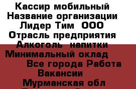 Кассир мобильный › Название организации ­ Лидер Тим, ООО › Отрасль предприятия ­ Алкоголь, напитки › Минимальный оклад ­ 40 000 - Все города Работа » Вакансии   . Мурманская обл.,Полярные Зори г.